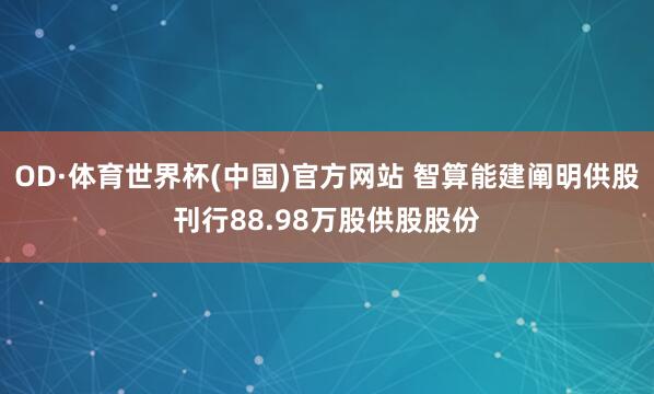 OD·体育世界杯(中国)官方网站 智算能建阐明供股刊行88.98万股供股股份