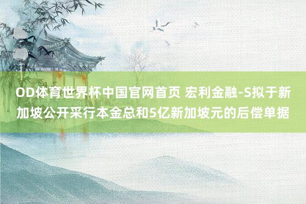 OD体育世界杯中国官网首页 宏利金融-S拟于新加坡公开采行本金总和5亿新加坡元的后偿单据