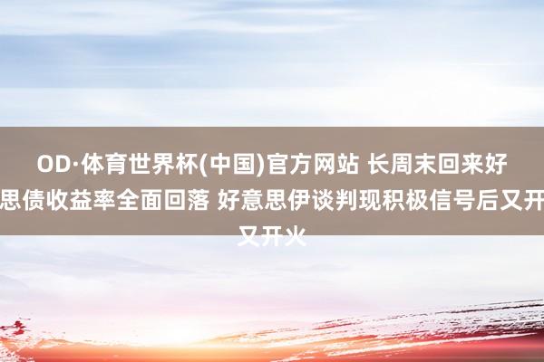 OD·体育世界杯(中国)官方网站 长周末回来好意思债收益率全面回落 好意思伊谈判现积极信号后又开火