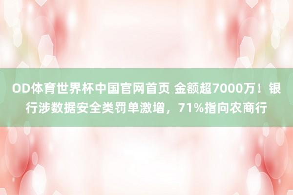 OD体育世界杯中国官网首页 金额超7000万！银行涉数据安全类罚单激增，71%指向农商行