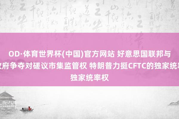 OD·体育世界杯(中国)官方网站 好意思国联邦与州政府争夺对磋议市集监管权 特朗普力挺CFTC的独家统率权