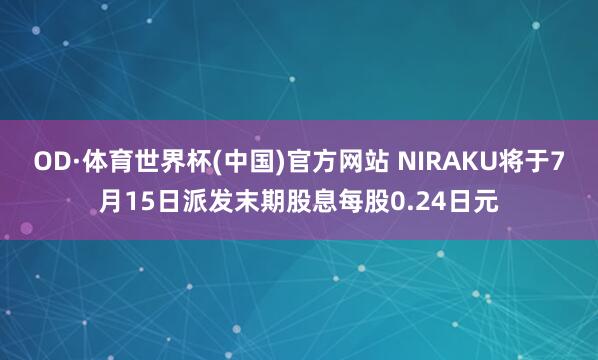 OD·体育世界杯(中国)官方网站 NIRAKU将于7月15日派发末期股息每股0.24日元
