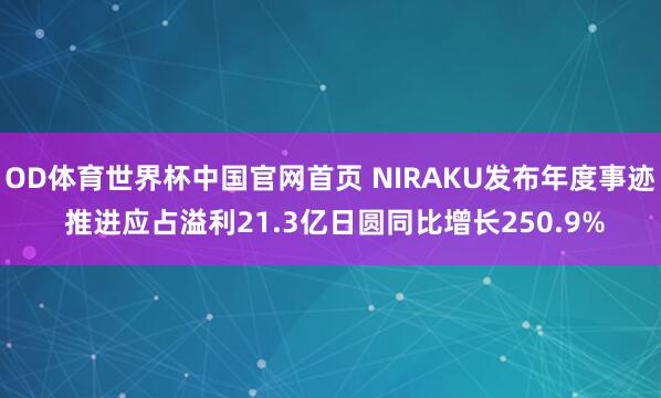 OD体育世界杯中国官网首页 NIRAKU发布年度事迹 推进应占溢利21.3亿日圆同比增长250.9%