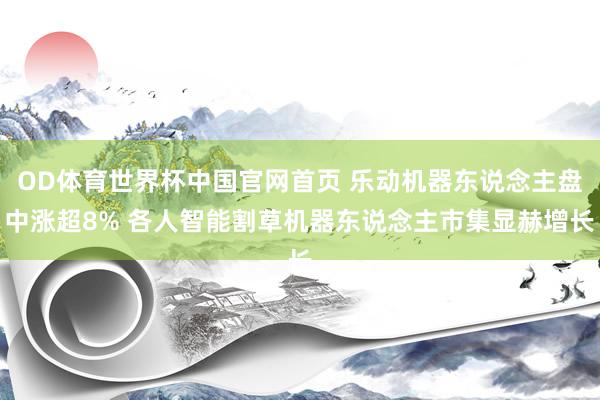 OD体育世界杯中国官网首页 乐动机器东说念主盘中涨超8% 各人智能割草机器东说念主市集显赫增长