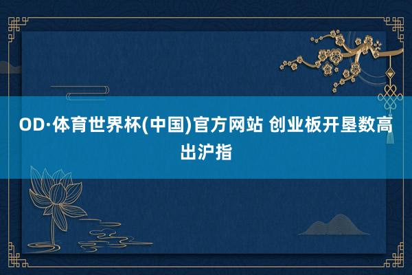 OD·体育世界杯(中国)官方网站 创业板开垦数高出沪指