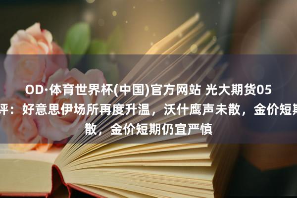 OD·体育世界杯(中国)官方网站 光大期货0527黄金点评：好意思伊场所再度升温，沃什鹰声未散，金价短期仍宜严慎