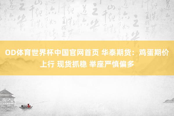 OD体育世界杯中国官网首页 华泰期货：鸡蛋期价上行 现货抓稳 举座严慎偏多