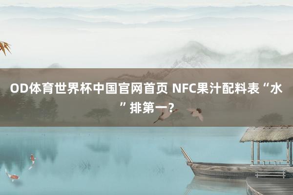 OD体育世界杯中国官网首页 NFC果汁配料表“水”排第一？