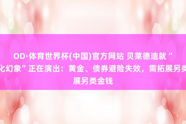 OD·体育世界杯(中国)官方网站 贝莱德造就“多元化幻象”正在演出：黄金、债券避险失效，需拓展另类金钱