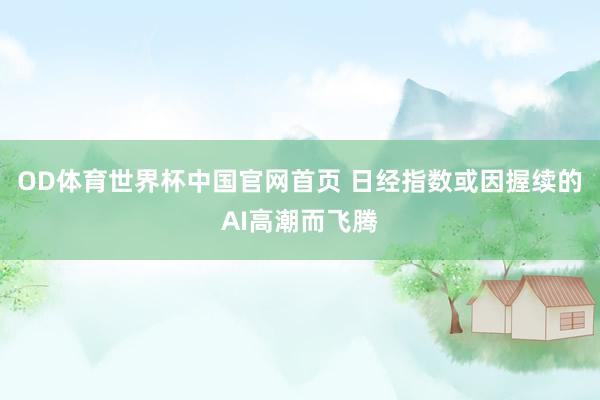 OD体育世界杯中国官网首页 日经指数或因握续的AI高潮而飞腾