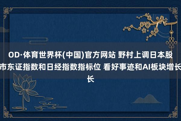 OD·体育世界杯(中国)官方网站 野村上调日本股市东证指数和日经指数指标位 看好事迹和AI板块增长