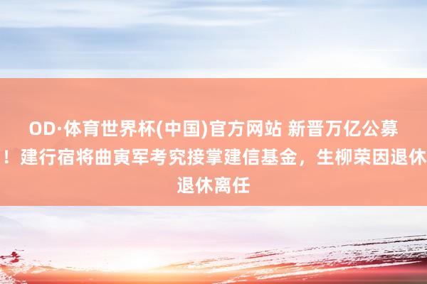 OD·体育世界杯(中国)官方网站 新晋万亿公募换帅！建行宿将曲寅军考究接掌建信基金，生柳荣因退休离任