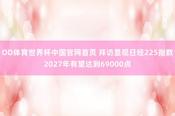 OD体育世界杯中国官网首页 拜访显现日经225指数2027年有望达到69000点