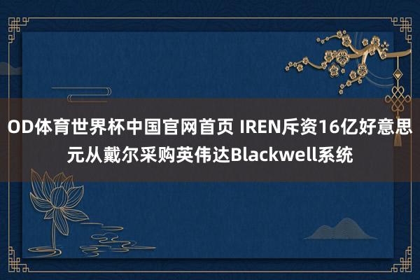 OD体育世界杯中国官网首页 IREN斥资16亿好意思元从戴尔采购英伟达Blackwell系统