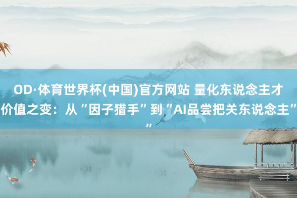 OD·体育世界杯(中国)官方网站 量化东说念主才价值之变：从“因子猎手”到“AI品尝把关东说念主”