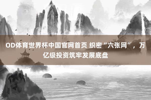 OD体育世界杯中国官网首页 织密“六张网”，万亿级投资筑牢发展底盘