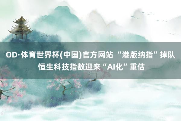 OD·体育世界杯(中国)官方网站 “港版纳指”掉队 恒生科技指数迎来“AI化”重估