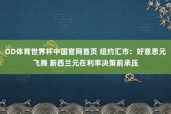 OD体育世界杯中国官网首页 纽约汇市：好意思元飞腾 新西兰元在利率决策前承压
