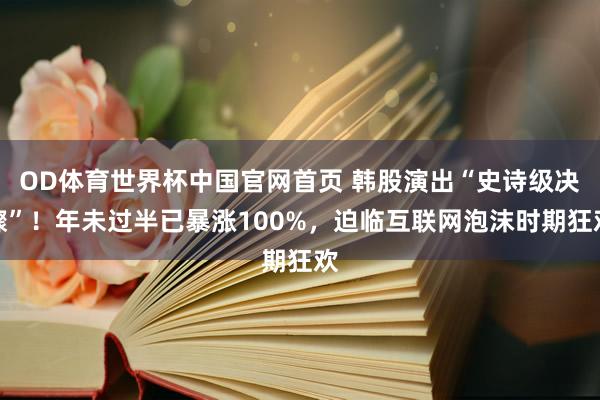 OD体育世界杯中国官网首页 韩股演出“史诗级决骤”！年未过半已暴涨100%，迫临互联网泡沫时期狂欢