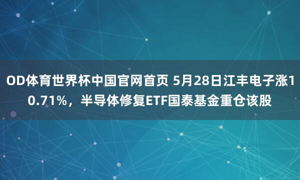 OD体育世界杯中国官网首页 5月28日江丰电子涨10.71%，半导体修复ETF国泰基金重仓该股