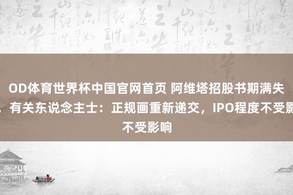 OD体育世界杯中国官网首页 阿维塔招股书期满失效，有关东说念主士：正规画重新递交，IPO程度不受影响