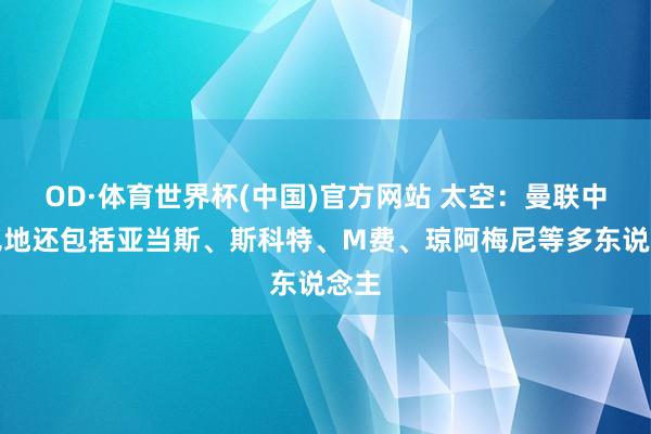 OD·体育世界杯(中国)官方网站 太空：曼联中场见地还包括亚当斯、斯科特、M费、琼阿梅尼等多东说念主