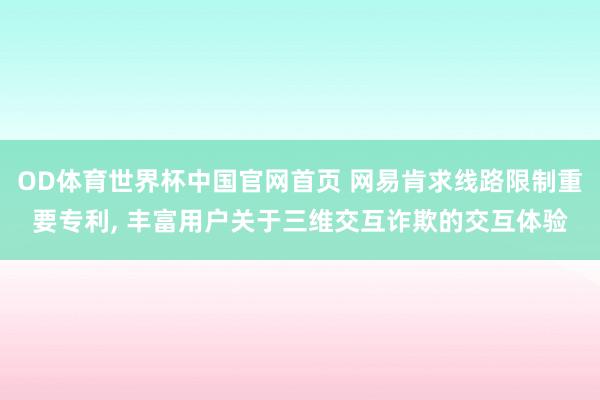 OD体育世界杯中国官网首页 网易肯求线路限制重要专利, 丰富用户关于三维交互诈欺的交互体验