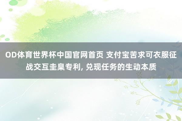 OD体育世界杯中国官网首页 支付宝苦求可衣服征战交互圭臬专利, 兑现任务的生动本质