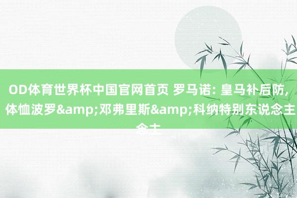 OD体育世界杯中国官网首页 罗马诺: 皇马补后防, 体恤波罗&邓弗里斯&科纳特别东说念主