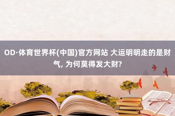 OD·体育世界杯(中国)官方网站 大运明明走的是财气, 为何莫得发大财?