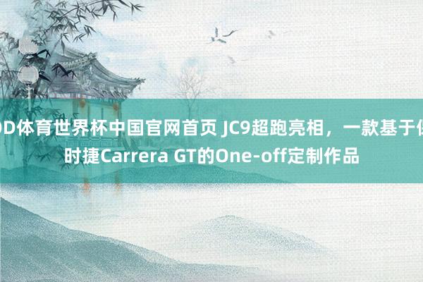 OD体育世界杯中国官网首页 JC9超跑亮相，一款基于保时捷Carrera GT的One-off定制作品