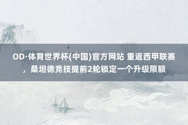 OD·体育世界杯(中国)官方网站 重返西甲联赛,桑坦德竞技提前2轮锁定一个升级限额