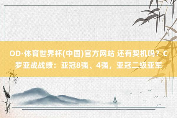 OD·体育世界杯(中国)官方网站 还有契机吗？C罗亚战战绩：亚冠8强、4强，亚冠二级亚军