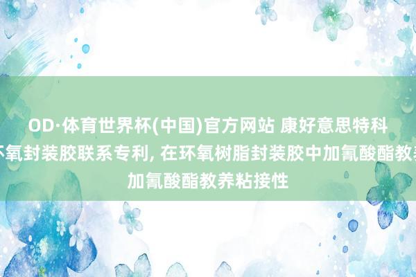 OD·体育世界杯(中国)官方网站 康好意思特科技央求环氧封装胶联系专利, 在环氧树脂封装胶中加氰酸酯教养粘接性