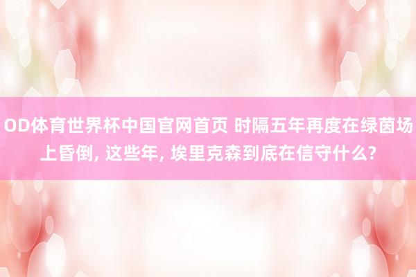 OD体育世界杯中国官网首页 时隔五年再度在绿茵场上昏倒， 这些年， 埃里克森到底在信守什么?