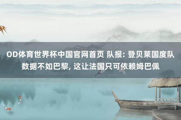 OD体育世界杯中国官网首页 队报: 登贝莱国度队数据不如巴黎， 这让法国只可依赖姆巴佩