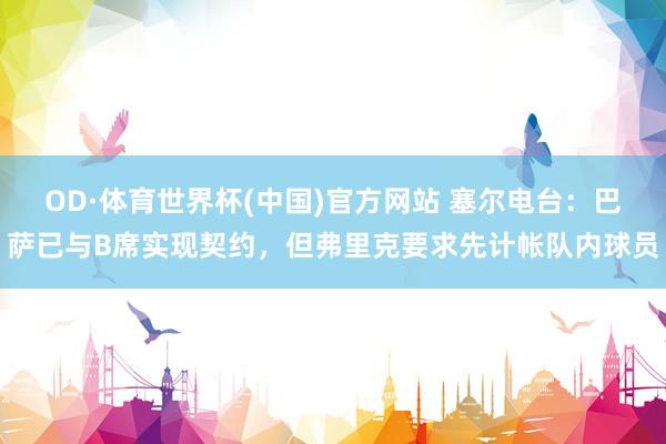 OD·体育世界杯(中国)官方网站 塞尔电台：巴萨已与B席实现契约，但弗里克要求先计帐队内球员