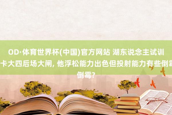 OD·体育世界杯(中国)官方网站 湖东说念主试训北卡大四后场大闸， 他浮松能力出色但投射能力有些倒霉?