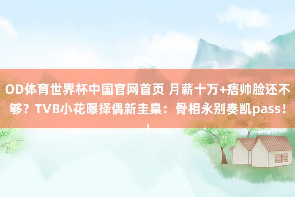 OD体育世界杯中国官网首页 月薪十万+痞帅脸还不够？TVB小花曝择偶新圭臬：骨相永别奏凯pass！