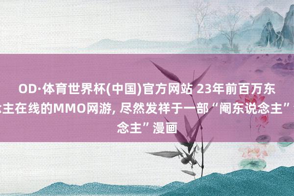 OD·体育世界杯(中国)官方网站 23年前百万东说念主在线的MMO网游， 尽然发祥于一部“阉东说念主”漫画