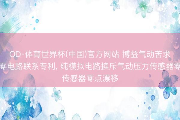 OD·体育世界杯(中国)官方网站 博益气动苦求压力清零电路联系专利， 纯模拟电路摈斥气动压力传感器零点漂移