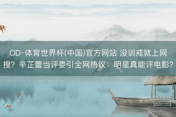 OD·体育世界杯(中国)官方网站 没训戒就上网搜？辛芷蕾当评委引全网热议：明星真能评电影？