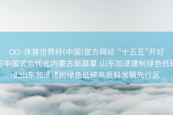 OD·体育世界杯(中国)官方网站 “十五五”开好局起好步｜努力书写中国式当代化内蒙古新篇章 山东加速建树绿色低碳高质料发展先行区