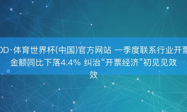 OD·体育世界杯(中国)官方网站 一季度联系行业开票金额同比下落4.4% 纠治“开票经济”初见见效