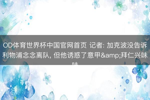 OD体育世界杯中国官网首页 记者: 加克波没告诉利物浦念念离队， 但他诱惑了意甲&拜仁兴味