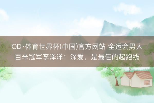 OD·体育世界杯(中国)官方网站 全运会男人百米冠军李泽洋：深爱，是最佳的起跑线