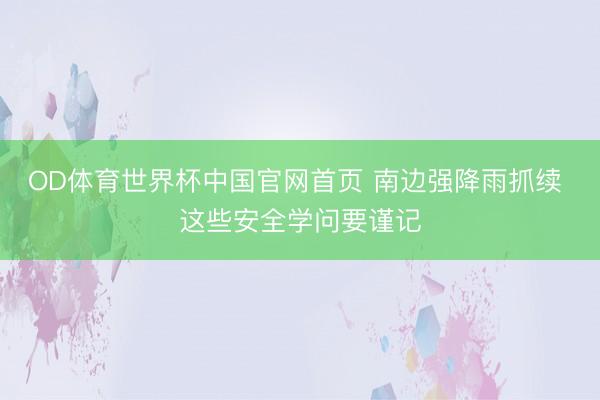 OD体育世界杯中国官网首页 南边强降雨抓续 这些安全学问要谨记