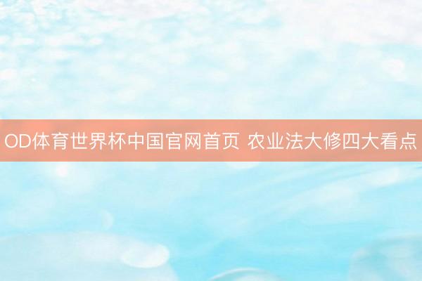 OD体育世界杯中国官网首页 农业法大修四大看点