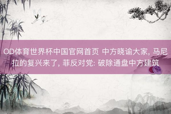OD体育世界杯中国官网首页 中方晓谕大家， 马尼拉的复兴来了， 菲反对党: 破除通盘中方建筑