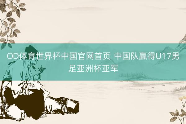 OD体育世界杯中国官网首页 中国队赢得U17男足亚洲杯亚军